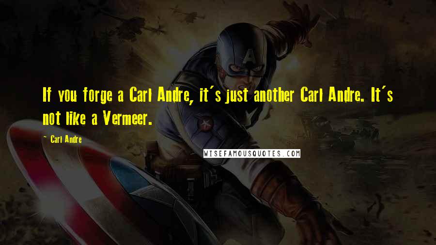 Carl Andre quotes: If you forge a Carl Andre, it's just another Carl Andre. It's not like a Vermeer.