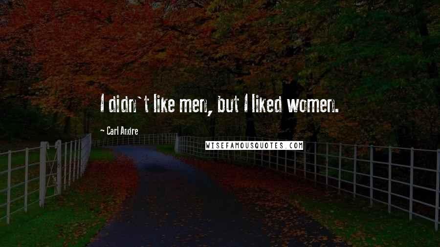 Carl Andre quotes: I didn't like men, but I liked women.