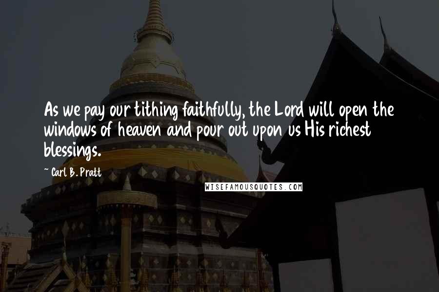 Carl B. Pratt quotes: As we pay our tithing faithfully, the Lord will open the windows of heaven and pour out upon us His richest blessings.