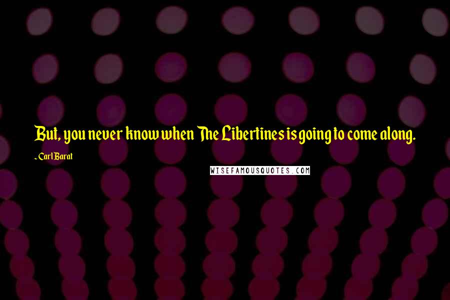 Carl Barat quotes: But, you never know when The Libertines is going to come along.