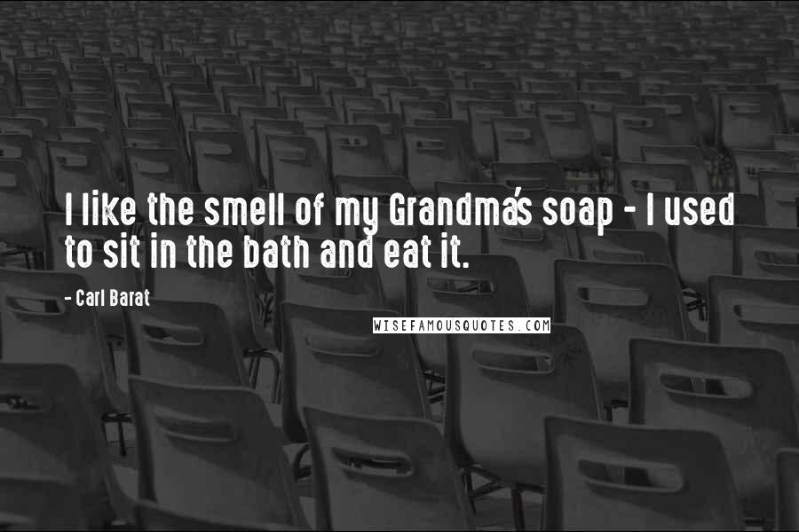 Carl Barat quotes: I like the smell of my Grandma's soap - I used to sit in the bath and eat it.