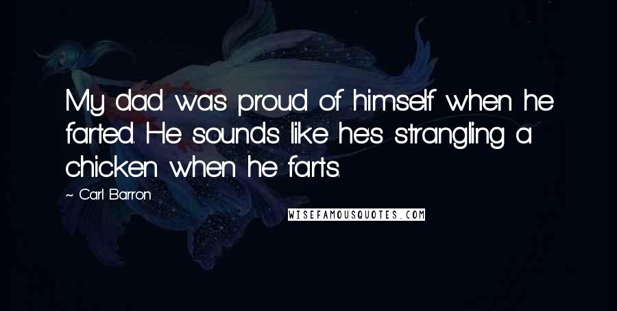 Carl Barron quotes: My dad was proud of himself when he farted. He sounds like he's strangling a chicken when he farts.