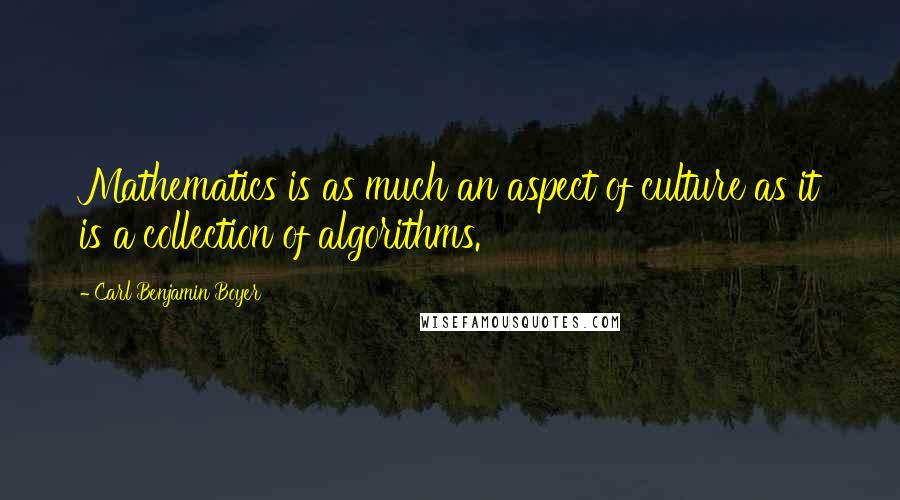 Carl Benjamin Boyer quotes: Mathematics is as much an aspect of culture as it is a collection of algorithms.