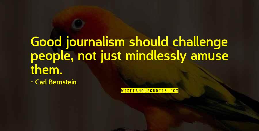 Carl Bernstein Quotes By Carl Bernstein: Good journalism should challenge people, not just mindlessly