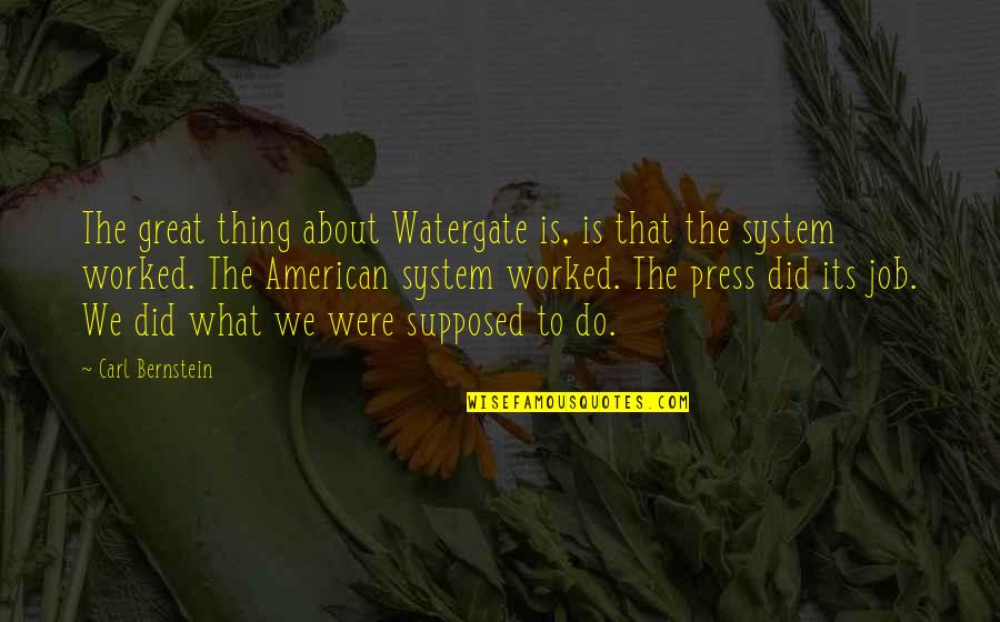 Carl Bernstein Quotes By Carl Bernstein: The great thing about Watergate is, is that Carl Bernstein Quotes By Carl Bernstein: The great thing about Watergate is, is that