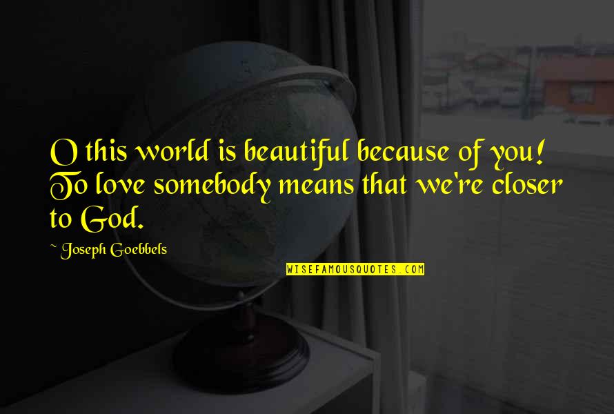 Carl Bernstein Quotes By Joseph Goebbels: O this world is beautiful because of you!