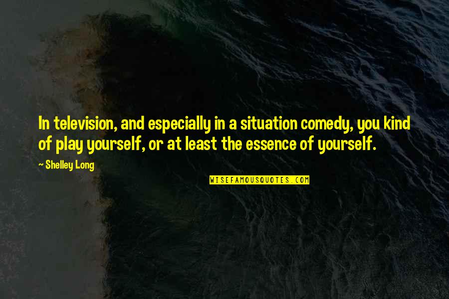 Carl Bosch Quotes By Shelley Long: In television, and especially in a situation comedy, Carl Bosch Quotes By Shelley Long: In television, and especially in a situation comedy,