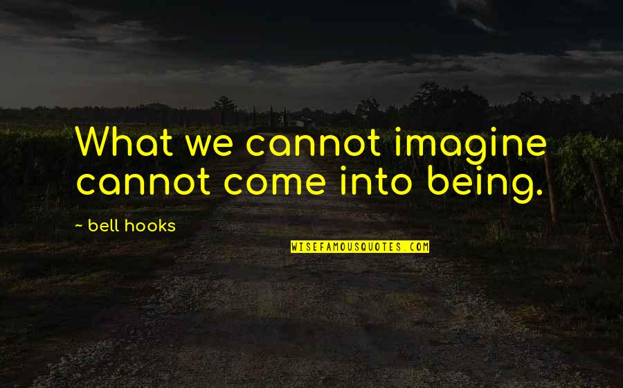 Carl Buchan Quotes By Bell Hooks: What we cannot imagine cannot come into being. Carl Buchan Quotes By Bell Hooks: What we cannot imagine cannot come into being.