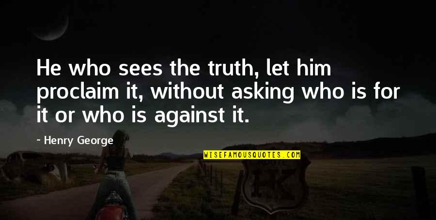 Carl Burton Stokes Quotes By Henry George: He who sees the truth, let him proclaim Carl Burton Stokes Quotes By Henry George: He who sees the truth, let him proclaim