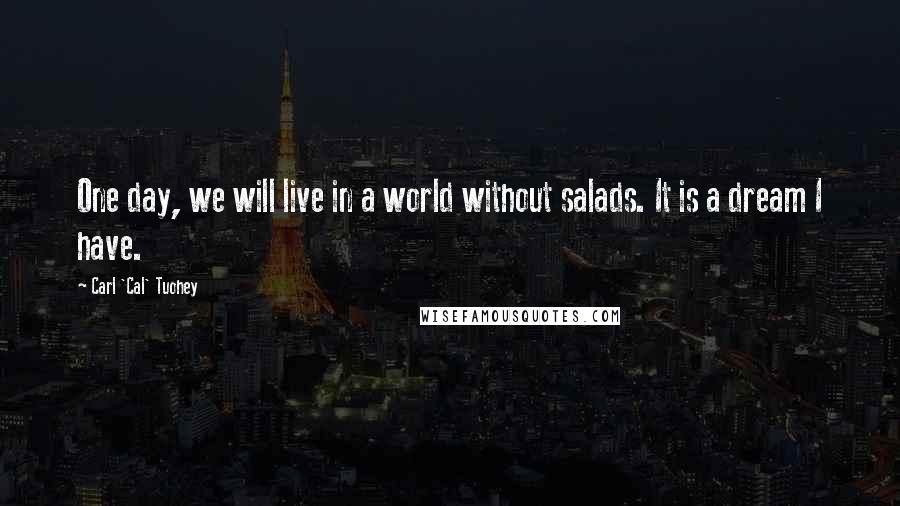 Carl 'Cal' Tuohey quotes: One day, we will live in a world without salads. It is a dream I have.