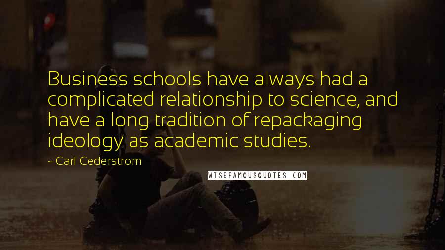 Carl Cederstrom quotes: Business schools have always had a complicated relationship to science, and have a long tradition of repackaging ideology as academic studies.