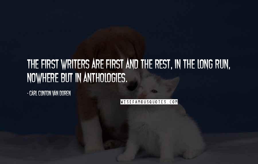 Carl Clinton Van Doren quotes: The first writers are first and the rest, in the long run, nowhere but in anthologies.