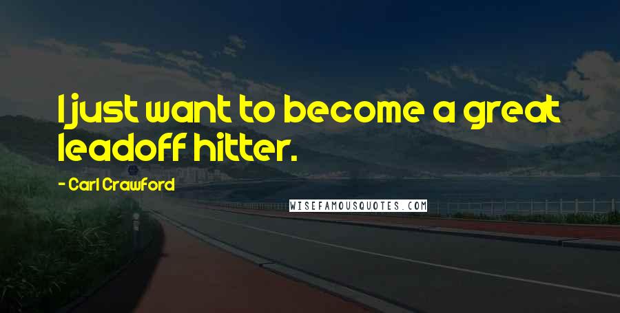 Carl Crawford quotes: I just want to become a great leadoff hitter.