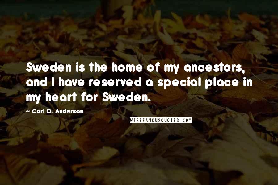 Carl D. Anderson quotes: Sweden is the home of my ancestors, and I have reserved a special place in my heart for Sweden. Carl D. Anderson quotes: Sweden is the home of my ancestors, and I have reserved a special place in my heart for Sweden.