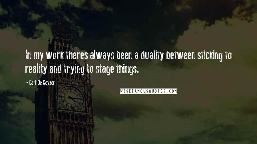 Carl De Keyzer quotes: In my work theres always been a duality between sticking to reality and trying to stage things.