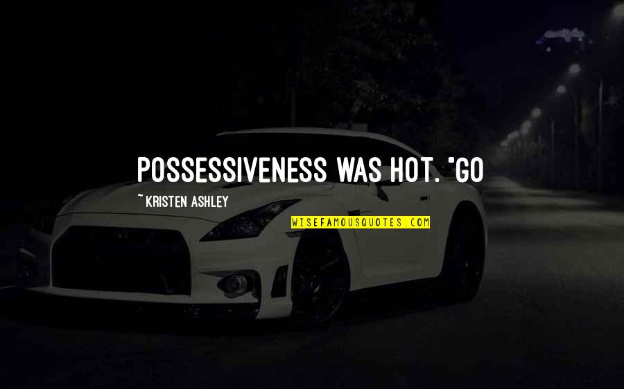 Carl Deuker Quotes By Kristen Ashley: Possessiveness was hot. "Go