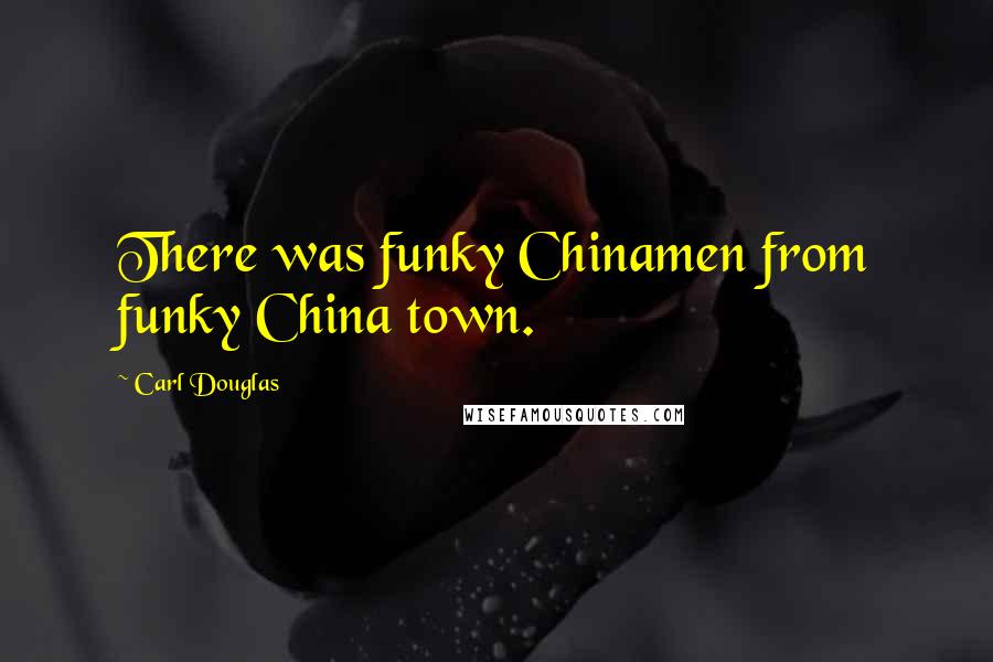 Carl Douglas quotes: There was funky Chinamen from funky China town.