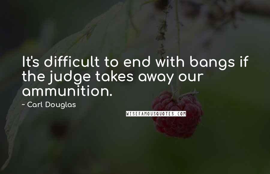 Carl Douglas quotes: It's difficult to end with bangs if the judge takes away our ammunition.