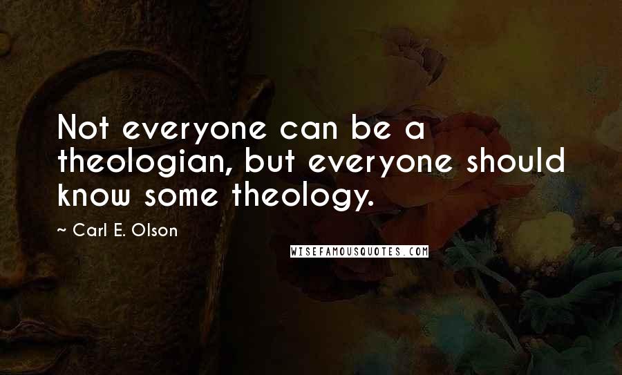 Carl E. Olson quotes: Not everyone can be a theologian, but everyone should know some theology.