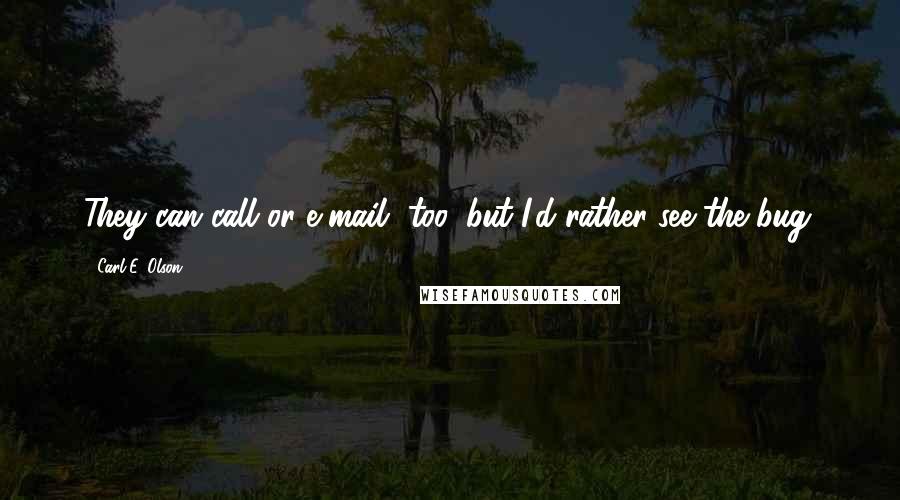 Carl E. Olson quotes: They can call or e-mail, too, but I'd rather see the bug.