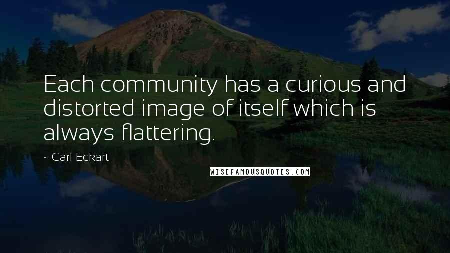 Carl Eckart quotes: Each community has a curious and distorted image of itself which is always flattering.