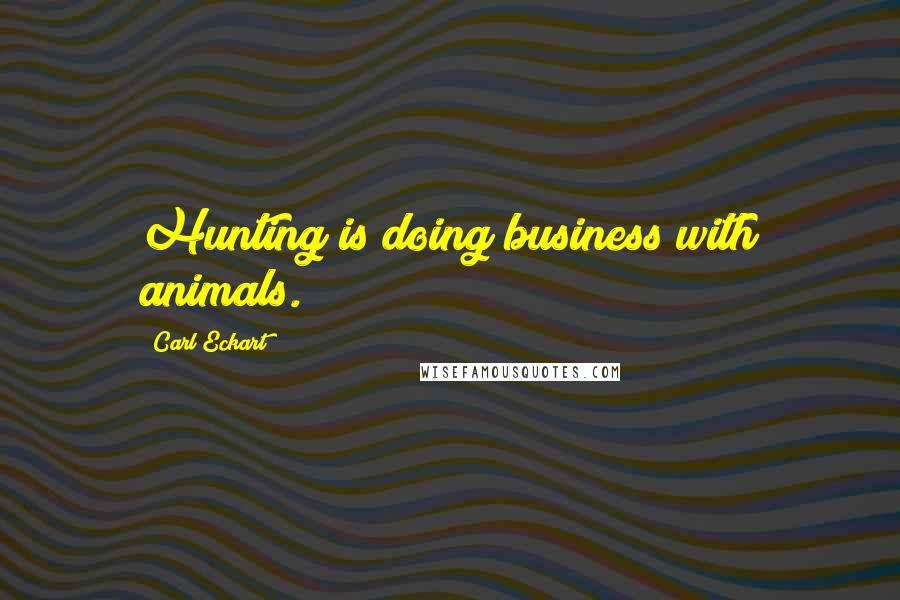 Carl Eckart quotes: Hunting is doing business with animals.