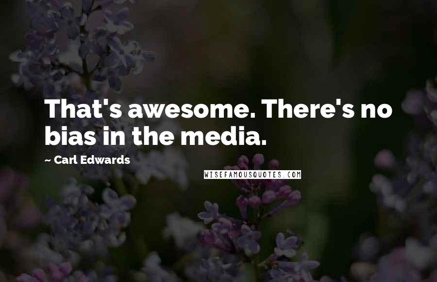 Carl Edwards quotes: That's awesome. There's no bias in the media.