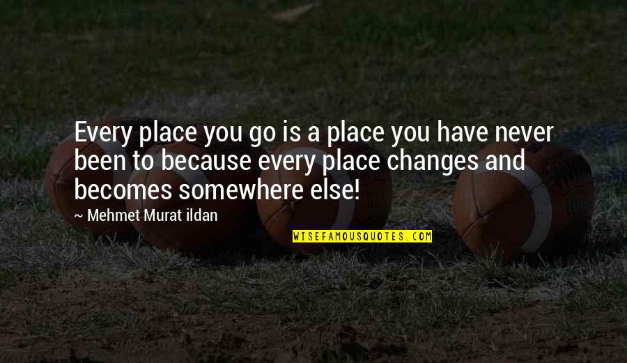Carl Elias Quotes By Mehmet Murat Ildan: Every place you go is a place you Carl Elias Quotes By Mehmet Murat Ildan: Every place you go is a place you