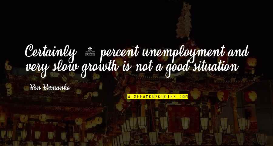 Carl F H Henry Quotes By Ben Bernanke: Certainly, 9 percent unemployment and very slow growth