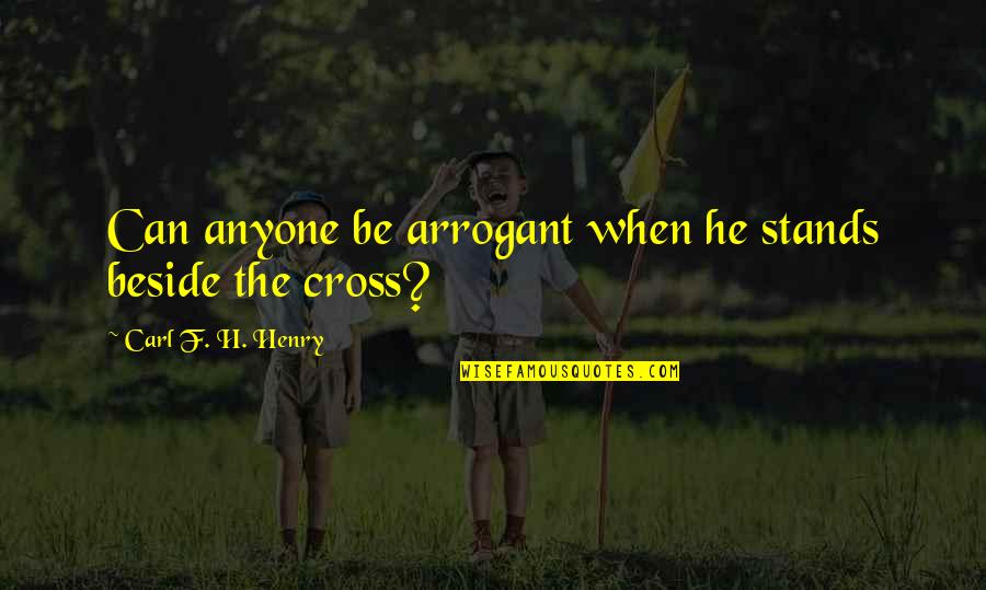 Carl F H Henry Quotes By Carl F. H. Henry: Can anyone be arrogant when he stands beside
