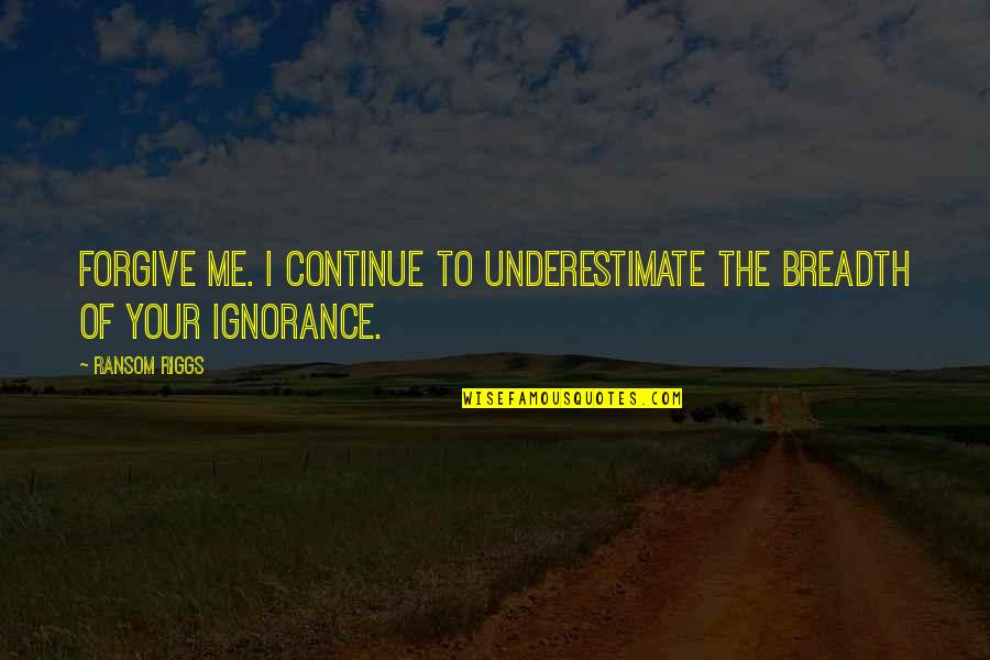 Carl Faberge Quotes By Ransom Riggs: Forgive me. I continue to underestimate the breadth