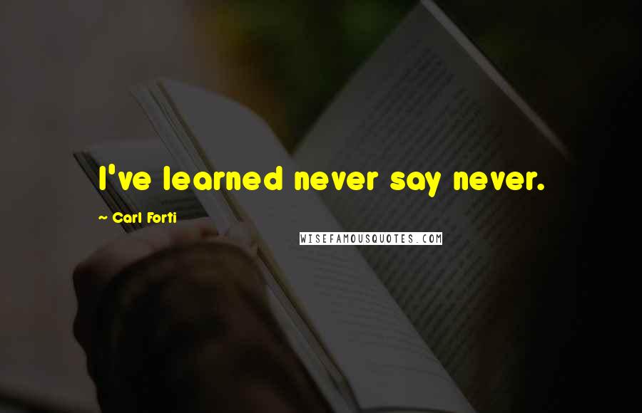 Carl Forti quotes: I've learned never say never.