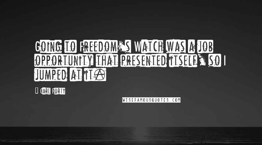 Carl Forti quotes: Going to Freedom's Watch was a job opportunity that presented itself, so I jumped at it.