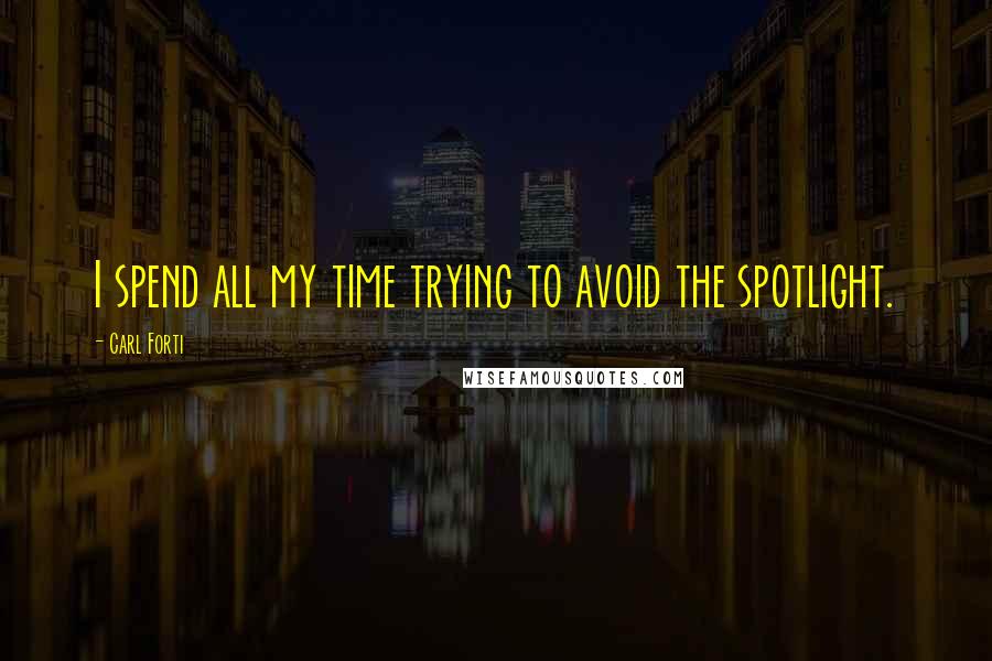 Carl Forti quotes: I spend all my time trying to avoid the spotlight.