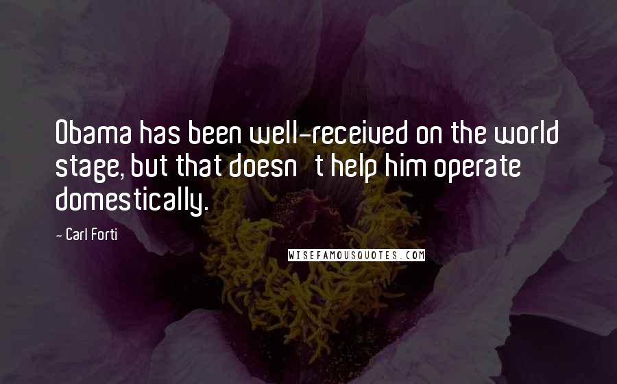Carl Forti quotes: Obama has been well-received on the world stage, but that doesn't help him operate domestically.