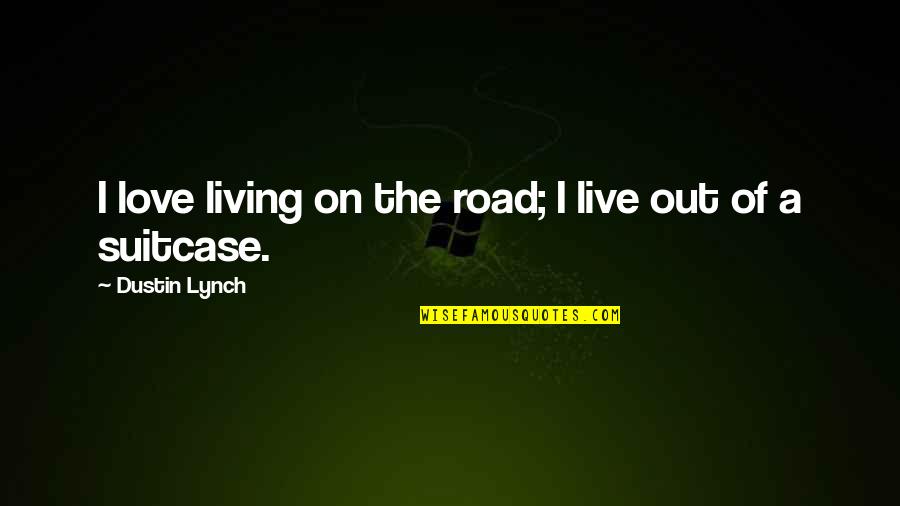 Carl Foutley Quotes By Dustin Lynch: I love living on the road; I live Carl Foutley Quotes By Dustin Lynch: I love living on the road; I live