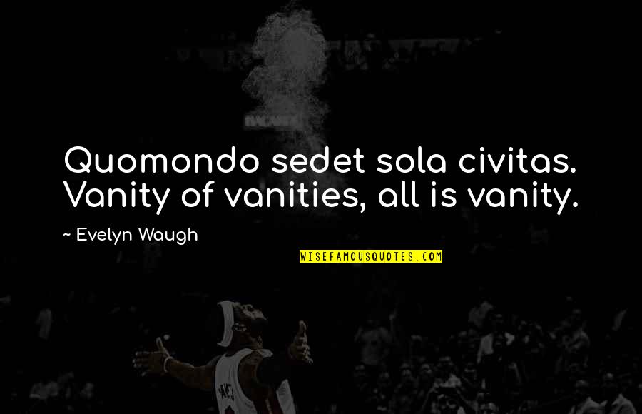 Carl Foutley Quotes By Evelyn Waugh: Quomondo sedet sola civitas. Vanity of vanities, all