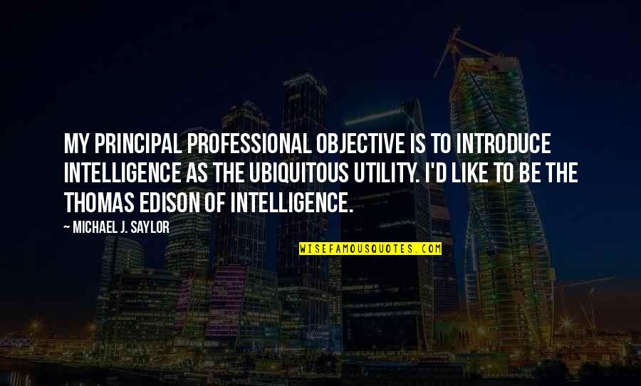 Carl Fredricksen And Ellie Quotes By Michael J. Saylor: My principal professional objective is to introduce intelligence