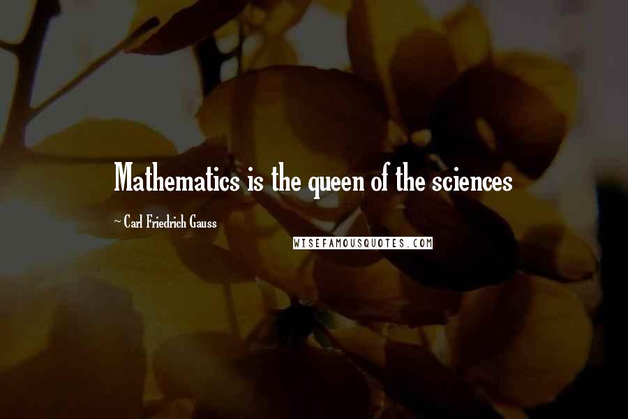 Carl Friedrich Gauss quotes: Mathematics is the queen of the sciences