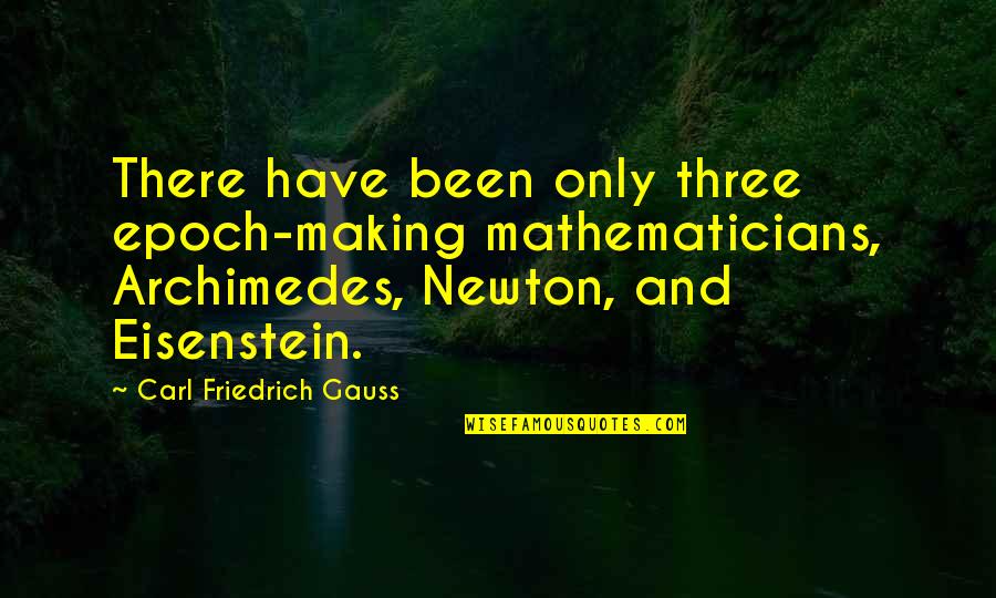 Carl Friedrich Gauss Quotes By Carl Friedrich Gauss: There have been only three epoch-making mathematicians, Archimedes,