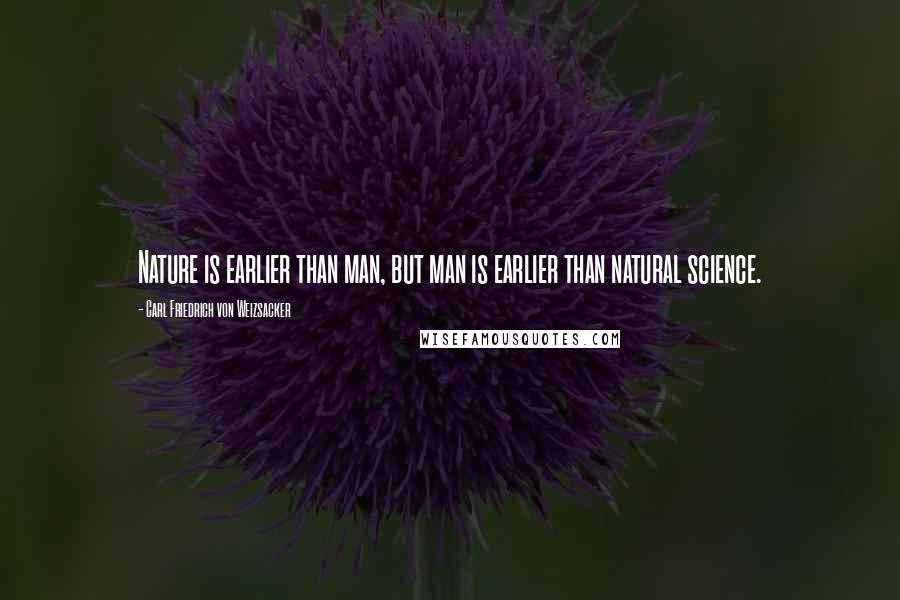 Carl Friedrich Von Weizsacker quotes: Nature is earlier than man, but man is earlier than natural science. Carl Friedrich Von Weizsacker quotes: Nature is earlier than man, but man is earlier than natural science.