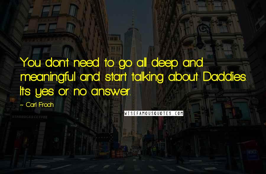 Carl Froch quotes: You don't need to go all deep and meaningful and start talking about Daddies. It's yes or no answer.