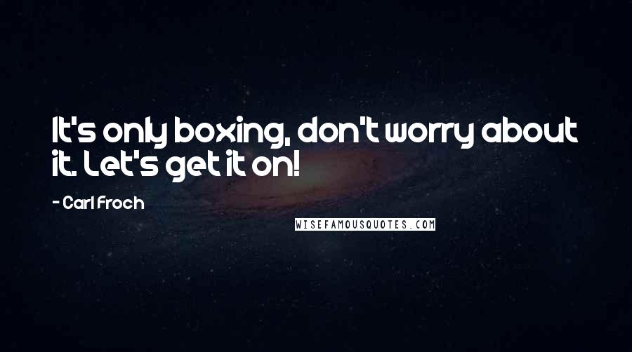 Carl Froch quotes: It's only boxing, don't worry about it. Let's get it on!