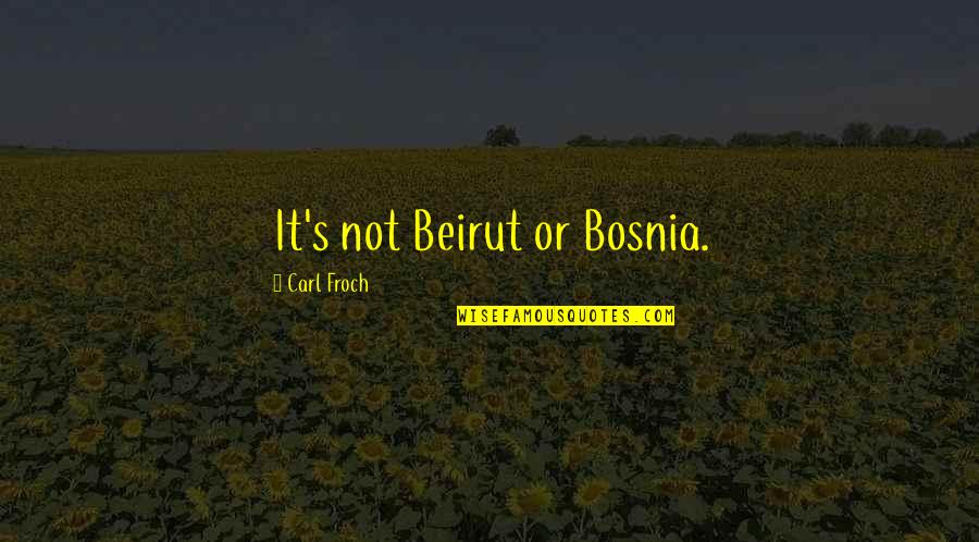 Carl Froch Quotes By Carl Froch: It's not Beirut or Bosnia.