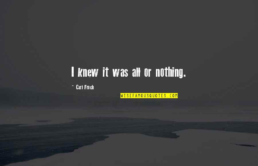 Carl Froch Quotes By Carl Froch: I knew it was all or nothing. Carl Froch Quotes By Carl Froch: I knew it was all or nothing.