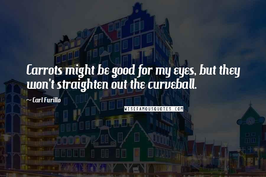 Carl Furillo quotes: Carrots might be good for my eyes, but they won't straighten out the curveball.