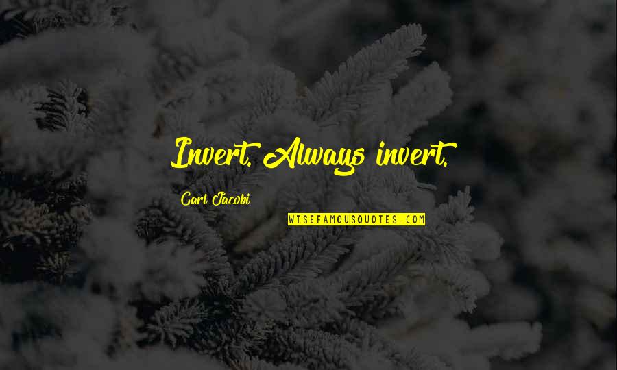 Carl G J Jacobi Quotes By Carl Jacobi: Invert. Always invert.