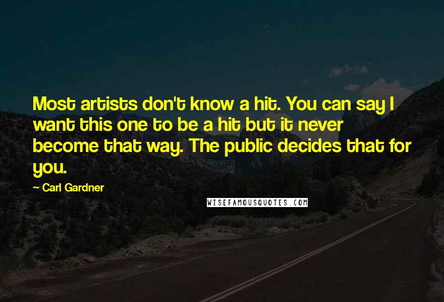 Carl Gardner quotes: Most artists don't know a hit. You can say I want this one to be a hit but it never become that way. The public decides that for you. Carl Gardner quotes: Most artists don't know a hit. You can say I want this one to be a hit but it never become that way. The public decides that for you.