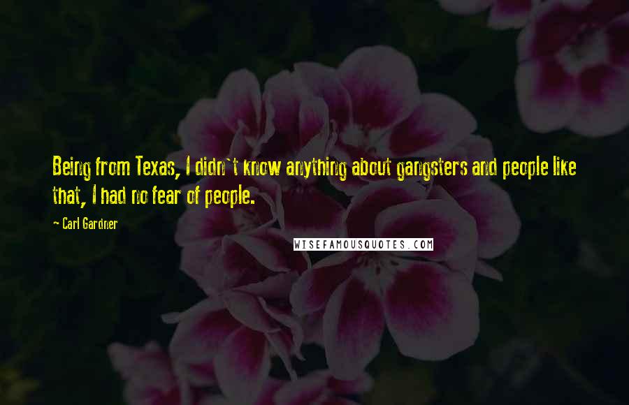 Carl Gardner quotes: Being from Texas, I didn't know anything about gangsters and people like that, I had no fear of people.