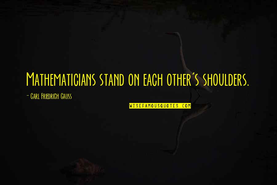 Carl Gauss Quotes By Carl Friedrich Gauss: Mathematicians stand on each other's shoulders.